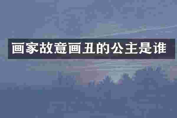画家故意画丑的公主是谁