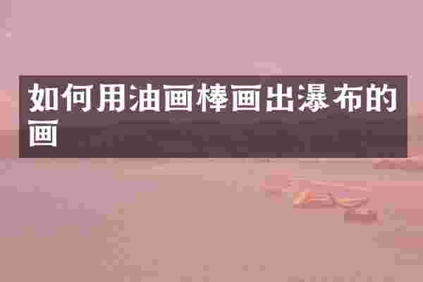 如何用油画棒画出瀑布的画