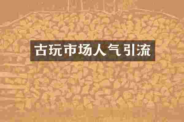 古玩市场人气引流