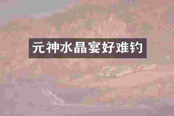 元神水晶宴好难钓