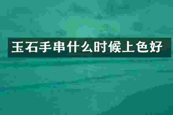 玉石手串什么时候上色好