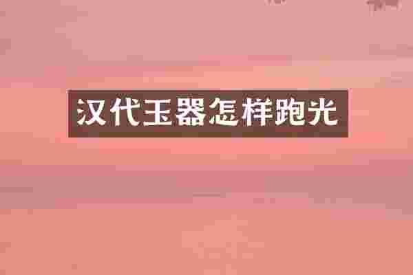 汉代玉器怎样跑光