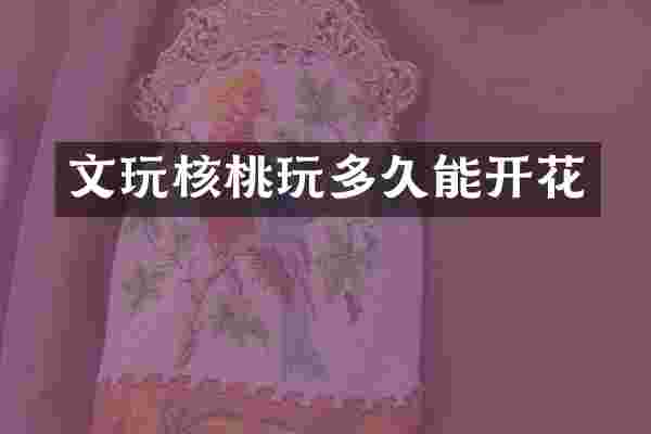 文玩核桃玩多久能开花