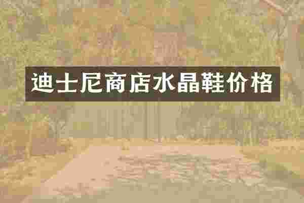 迪士尼商店水晶鞋价格