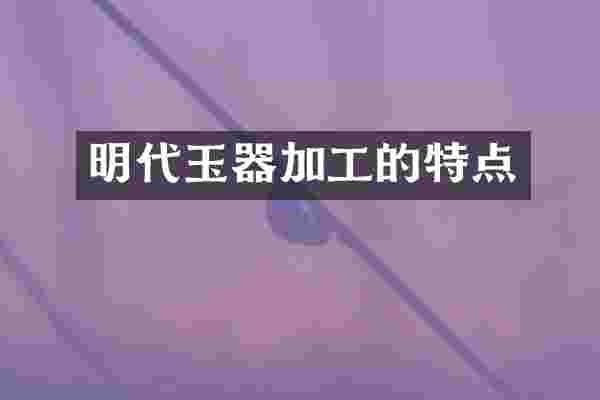 明代玉器加工的特点