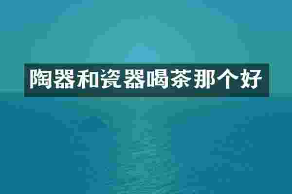 陶器和瓷器喝茶那个好