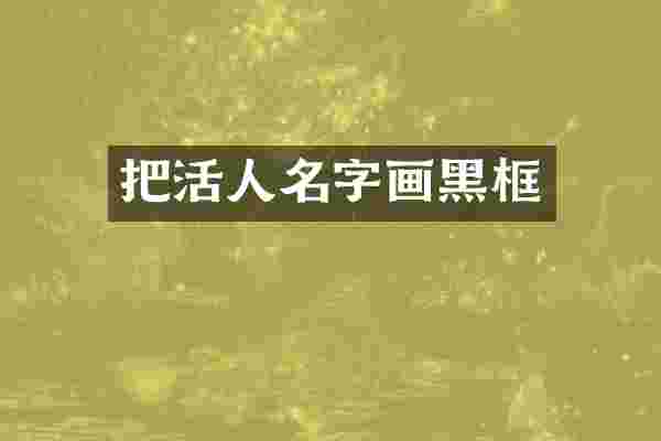 把活人名字画黑框