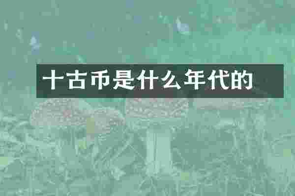 當十古币是什么年代的