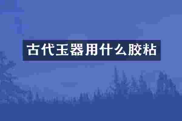 古代玉器用什么胶粘