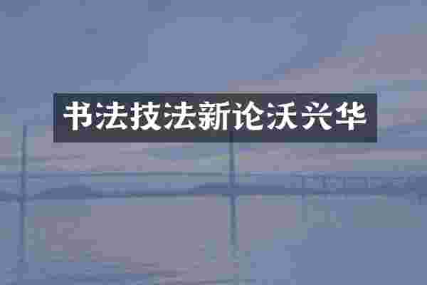 书法技法新论沃兴华