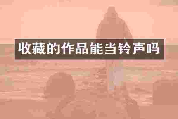 收藏的作品能当铃声吗
