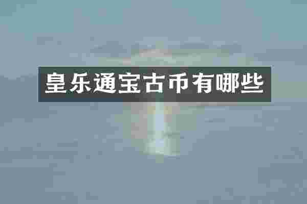 皇乐通宝古币有哪些
