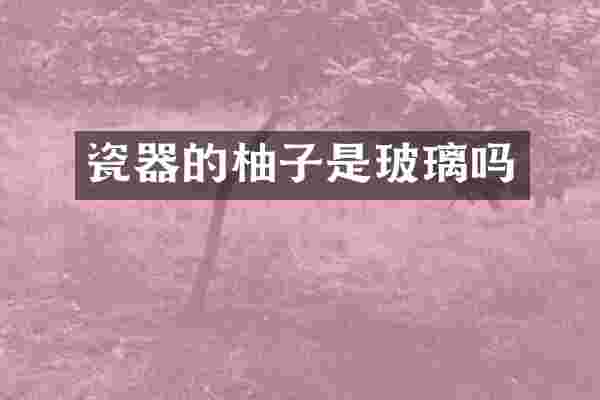 瓷器的柚子是玻璃吗