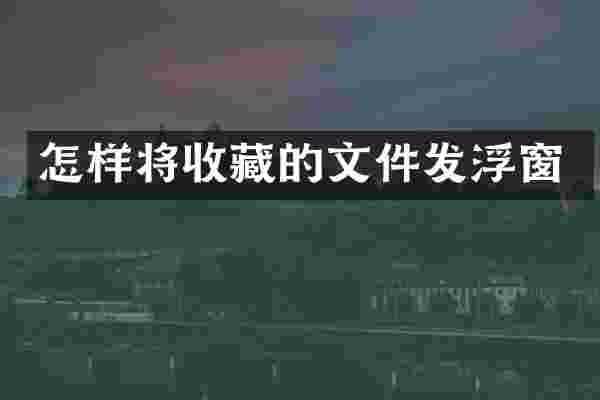 怎样将收藏的文件发浮窗