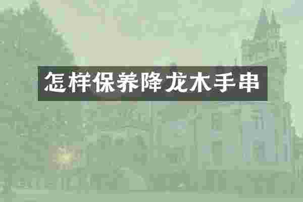 怎样保养降龙木手串