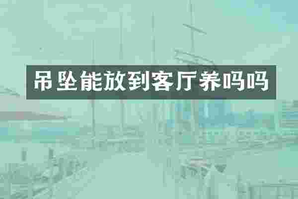 吊坠能放到客厅养吗吗
