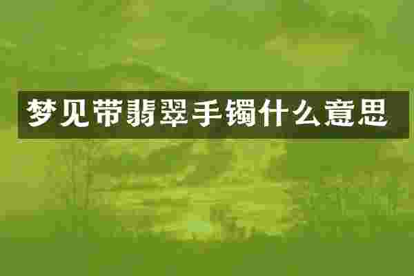 梦见带翡翠手镯什么意思