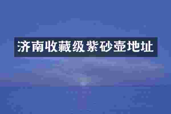 济南收藏级紫砂壶地址