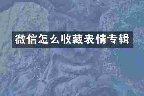 微信怎么收藏表情专辑