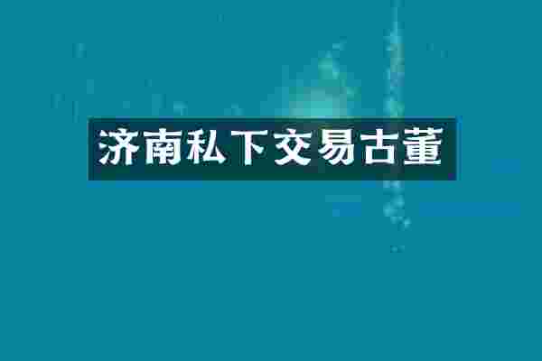 济南私下交易古董