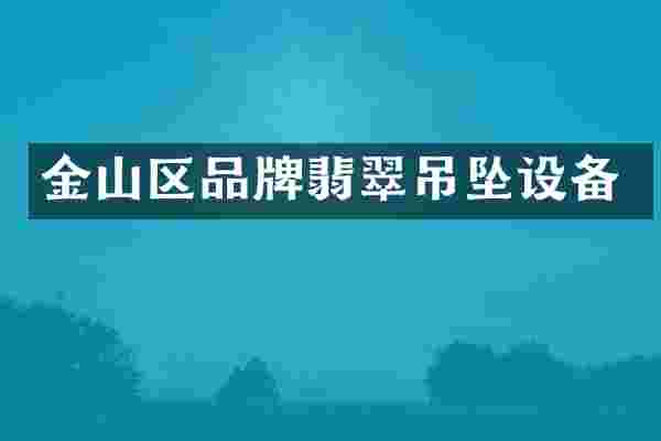 金山区品牌翡翠吊坠设备
