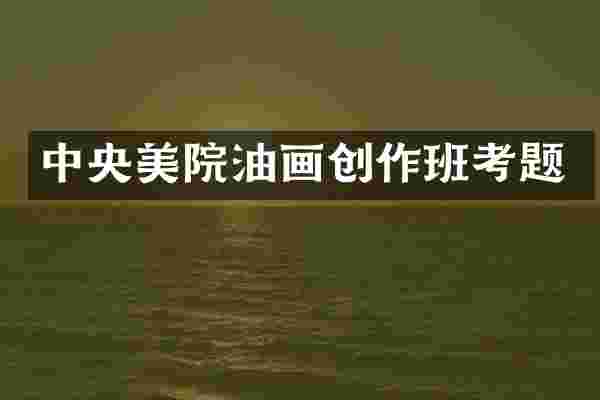 中央美院油画创作班考题