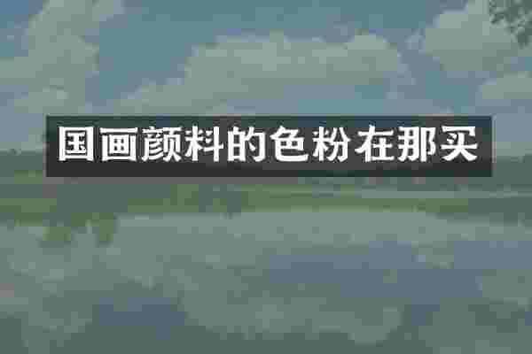 国画颜料的色粉在那买