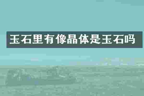 玉石里有像晶体是玉石吗
