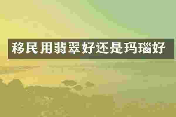 移民用翡翠好还是玛瑙好