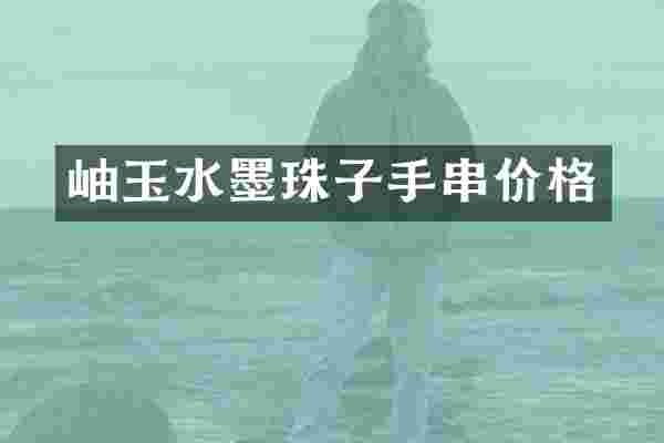岫玉水墨珠子手串价格