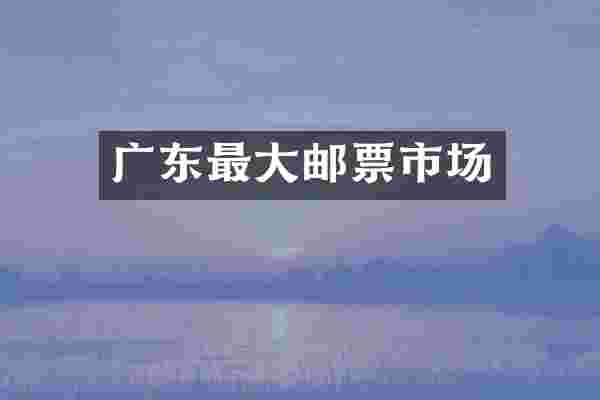 广东最大邮票市场