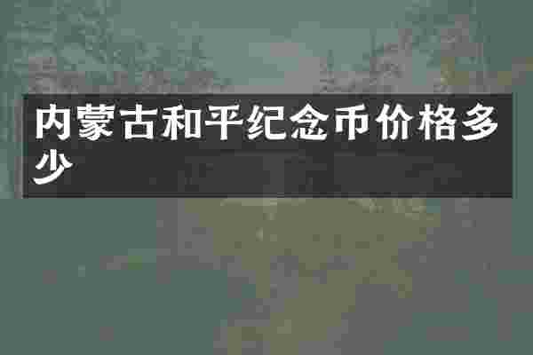 内蒙古和平纪念币价格多少