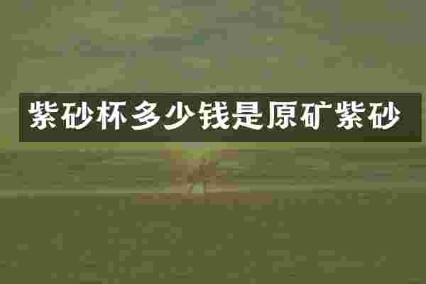 紫砂杯多少钱是原矿紫砂