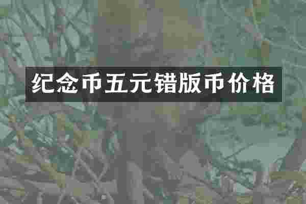 纪念币五元错版币价格