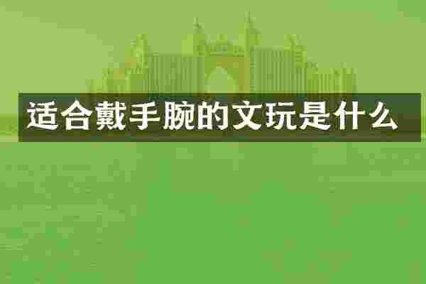 适合戴手腕的文玩是什么