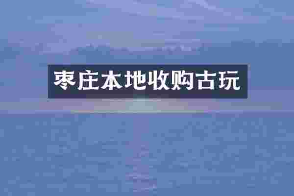 枣庄本地收购古玩
