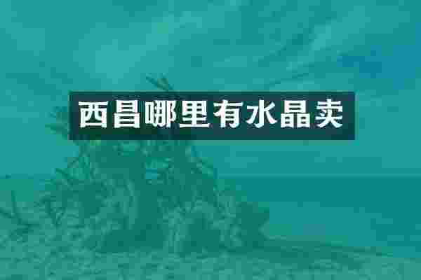 西昌哪里有水晶卖