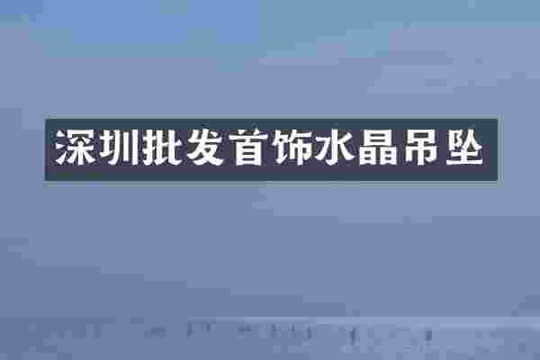 深圳批发首饰水晶吊坠
