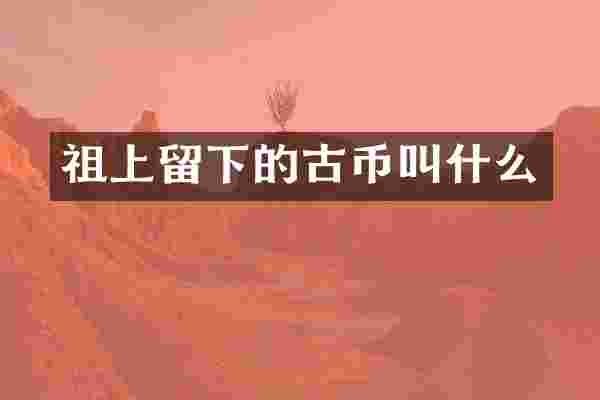 祖上留下的古币叫什么