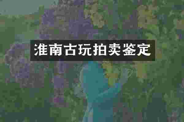 淮南古玩拍卖鉴定