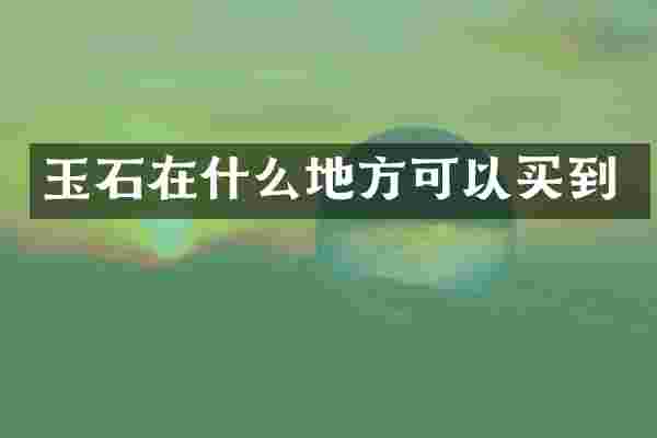 玉石在什么地方可以买到