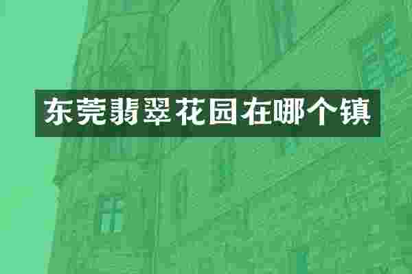东莞翡翠花园在哪个镇