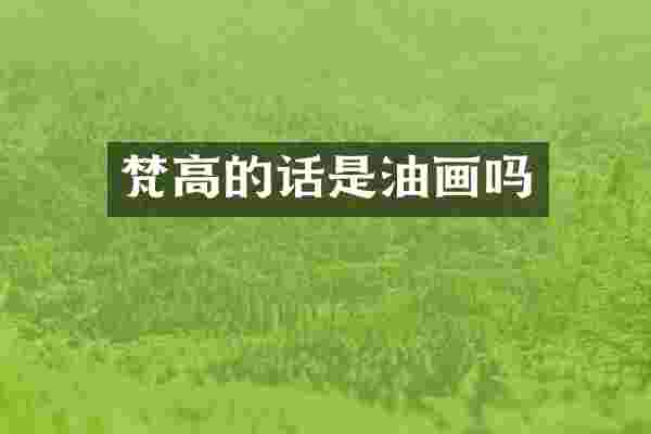 梵高的话是油画吗
