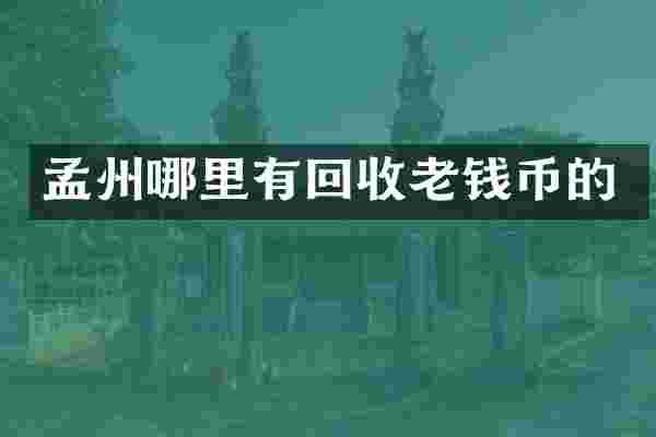 孟州哪里有回收老钱币的