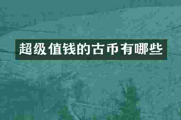 超级值钱的古币有哪些
