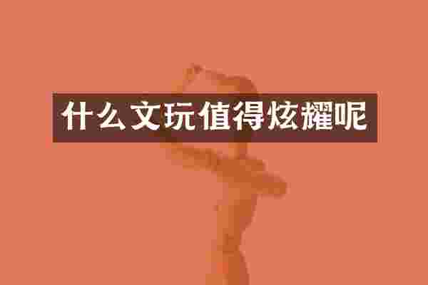 什么文玩值得炫耀呢