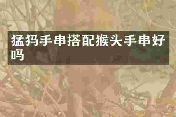 猛犸手串搭配猴头手串好吗