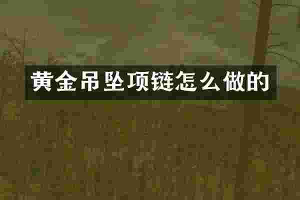 黄金吊坠项链怎么做的