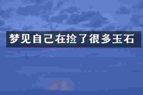 梦见自己在捡了很多玉石
