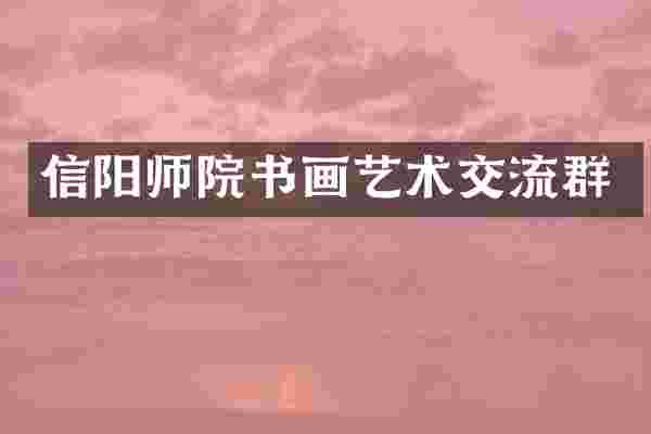 信阳师院书画艺术交流群
